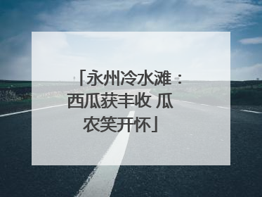 永州冷水滩：西瓜获丰收 瓜农笑开怀