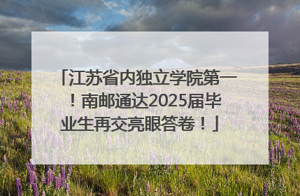 江苏省内独立学院第一！南邮通达2025届毕业生再交亮眼答卷！