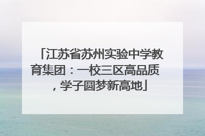 江苏省苏州实验中学教育集团：一校三区高品质，学子圆梦新高地