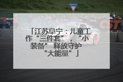 江苏阜宁：儿童工作“三件套”，“小装备” 释放守护 “大能量”
