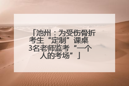 池州：为受伤骨折考生“定制”课桌 3名老师监考“一个人的考场”