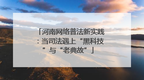 河南网络普法新实践：当司法遇上“黑科技”与“老典故”