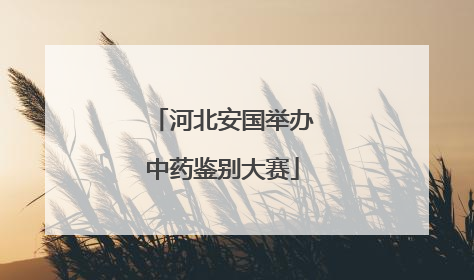 河北安国举办中药鉴别大赛