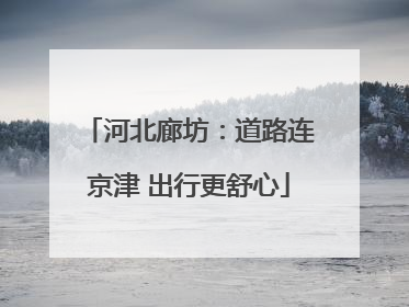 河北廊坊：道路连京津 出行更舒心
