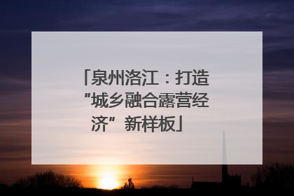 泉州洛江：打造“城乡融合露营经济”新样板