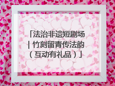 法治非遗短剧场｜竹刻留青传法韵（互动有礼品）
