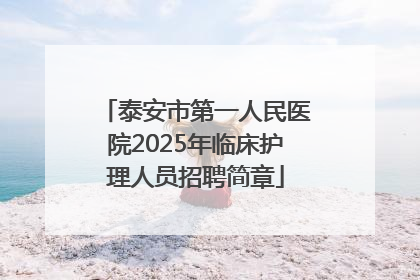 泰安市第一人民医院2025年临床护理人员招聘简章