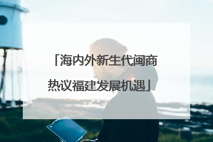 海内外新生代闽商热议福建发展机遇