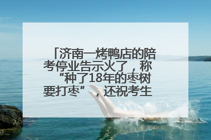 济南一烤鸭店的陪考停业告示火了，称“种了18年的枣树要打枣”，还祝考生“鸭”的全对