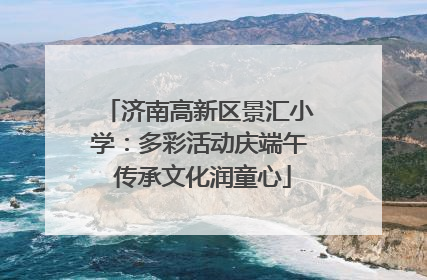 济南高新区景汇小学：多彩活动庆端午 传承文化润童心