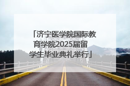 济宁医学院国际教育学院2025届留学生毕业典礼举行