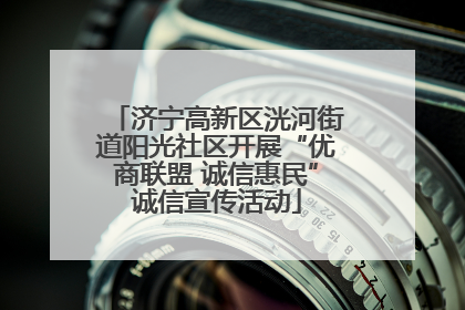 济宁高新区洸河街道阳光社区开展“优商联盟 诚信惠民”诚信宣传活动