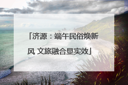 济源：端午民俗焕新风 文旅融合显实效