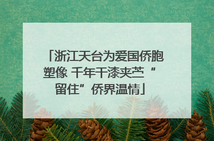 浙江天台为爱国侨胞塑像 千年干漆夹苎“留住”侨界温情