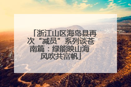 浙江山区海岛县再次“减员”系列谈苍南篇：绿能映山海 风吹共富帆