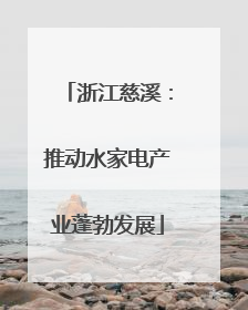 浙江慈溪：推动水家电产业蓬勃发展