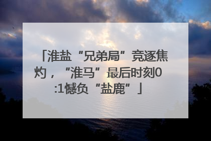 淮盐“兄弟局”竞逐焦灼，“淮马”最后时刻0:1憾负“盐鹿”
