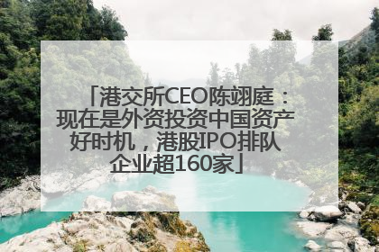港交所CEO陈翊庭：现在是外资投资中国资产好时机，港股IPO排队企业超160家