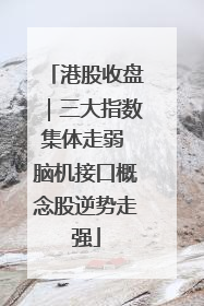 港股收盘｜三大指数集体走弱 脑机接口概念股逆势走强