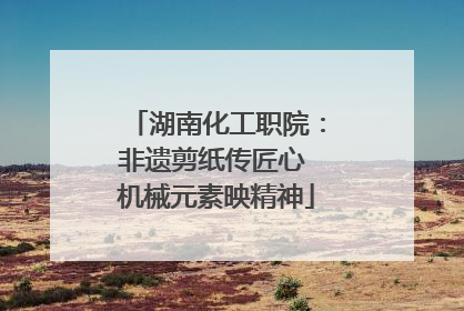 湖南化工职院：非遗剪纸传匠心 机械元素映精神