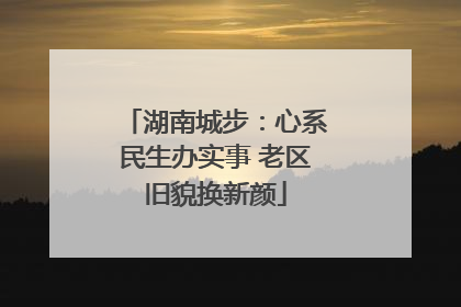 湖南城步：心系民生办实事 老区旧貌换新颜