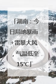 湖南：今日局地暴雨+雷暴大风，气温低至15℃