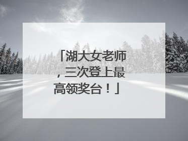 湖大女老师，三次登上最高领奖台！