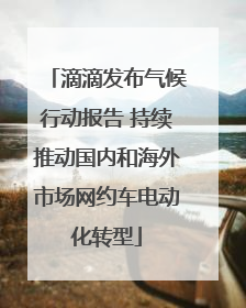 滴滴发布气候行动报告 持续推动国内和海外市场网约车电动化转型