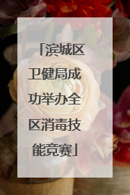 滨城区卫健局成功举办全区消毒技能竞赛