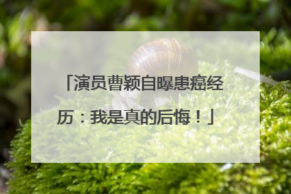 演员曹颖自曝患癌经历：我是真的后悔！