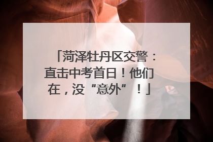 菏泽牡丹区交警：直击中考首日！他们在，没“意外”！
