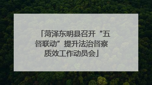 菏泽东明县召开“五督联动”提升法治督察质效工作动员会