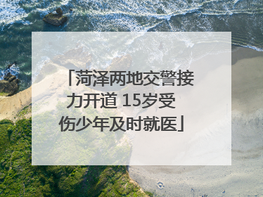 菏泽两地交警接力开道 15岁受伤少年及时就医