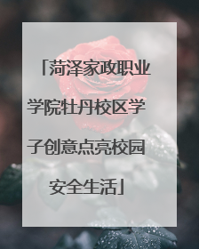 菏泽家政职业学院牡丹校区学子创意点亮校园安全生活