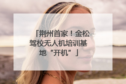 荆州首家！金松驾校无人机培训基地“开机”