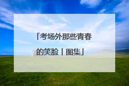 考场外那些青春的笑脸丨图集