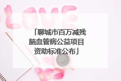 聊城市百万减残脑血管病公益项目资助标准公布