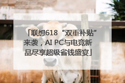 联想618“双重补贴”来袭，AI PC与电竞新品尽享超级省钱盛宴