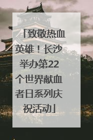 致敬热血英雄！长沙举办第22个世界献血者日系列庆祝活动