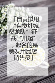 自贡拟用“自贡灯城燊龙队”征战“川超”，起名的是美发用品店销售员