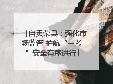 自贡荣县：强化市场监管 护航“三考”安全有序进行