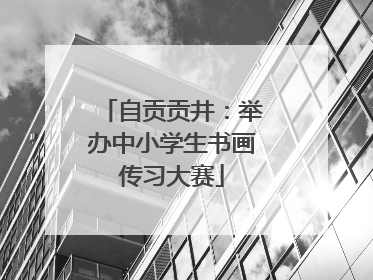 自贡贡井：举办中小学生书画传习大赛