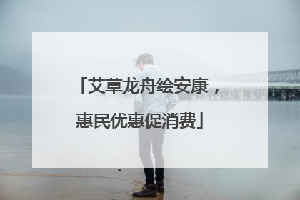 艾草龙舟绘安康，惠民优惠促消费