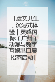 虚实共生，沉浸式体验｜灵感国际（广州）动漫与数字互娱出口展招商启动