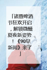 诸暨啤酒节狂欢开启，解锁微醺夏夜新姿势！《90早新闻》来了
