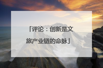 评论：创新是文旅产业链的命脉
