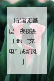 记者走基层｜夜校进工地 “充电”成新风