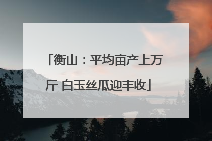 衡山：平均亩产上万斤 白玉丝瓜迎丰收