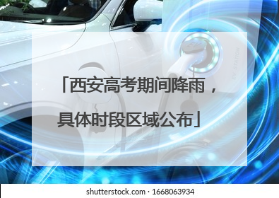 西安高考期间降雨，具体时段区域公布