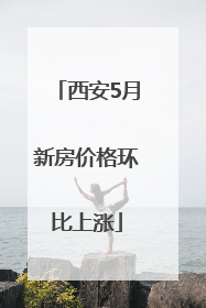 西安5月新房价格环比上涨